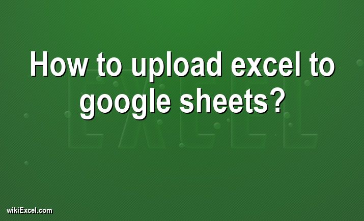 How To Upload Excel To Google Sheets Solved 2023 WikiEXCEL